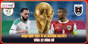 Nhận định Thụy Sĩ vs Algeria (03/07): Vòng 32 bùng nổ