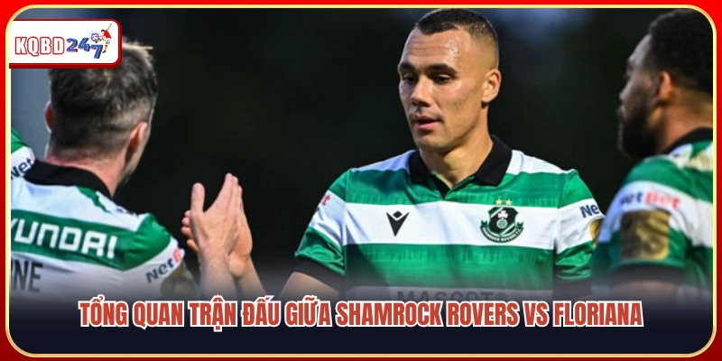 Đánh giá toàn cảnh cuộc đối đầu Shamrock Rovers vs Floriana 