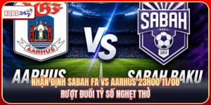 Nhận Định Sabah FA Vs Aarhus 23h00 11/08: Rượt Đuổi Tỷ Số